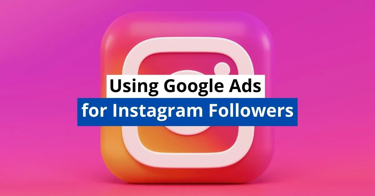 Using Google Ads for Instagram Followers (Let’s Be Real)