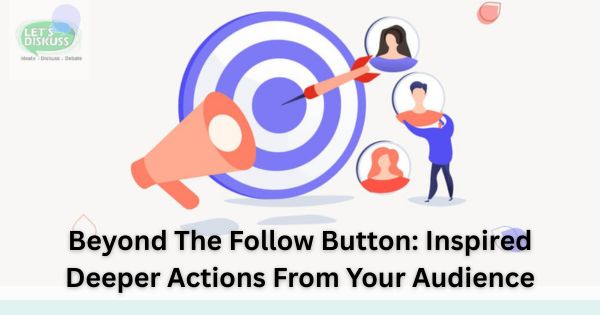 Beyond The Follow Button: Inspired Deeper Actions From Your Audience